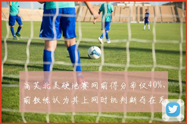 高芙北美硬地赛网前得分率仅40%，前教练认为其上网时机判断存在系统性问题
