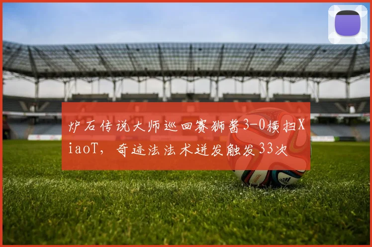 炉石传说大师巡回赛狮酱3-0横扫XiaoT，奇迹法法术迸发触发33次