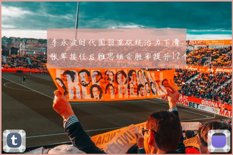 李永波时代国羽混双统治力下滑，张军接任后雅思组合胜率提升12个百分点